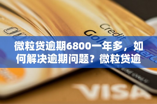 微粒贷逾期6800一年多，如何解决逾期问题？微粒贷逾期6800一年多，对信用影响有多大？