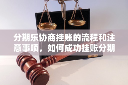 分期乐协商挂账的流程和注意事项，如何成功挂账分期乐