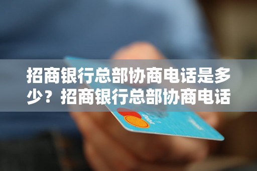 招商银行总部协商电话是多少？招商银行总部协商电话如何联系？