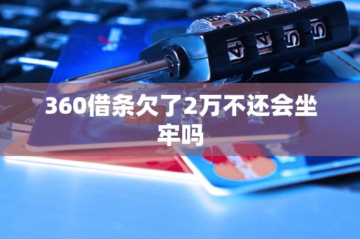 360借条欠了2万不还会坐牢吗