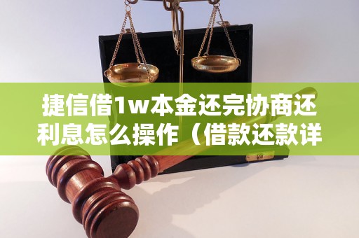 捷信借1w本金还完协商还利息怎么操作（借款还款详解）