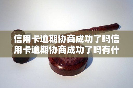 信用卡逾期协商成功了吗信用卡逾期协商成功了吗有什么好处