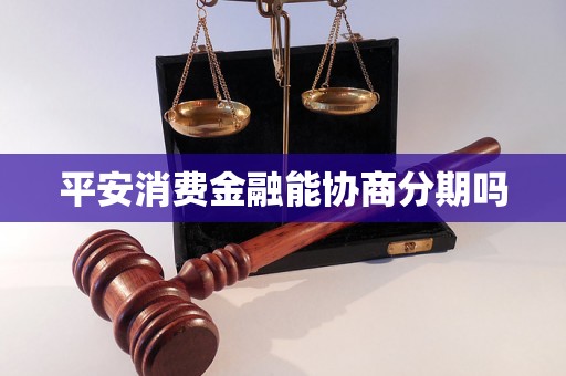 平安消费金融能协商分期吗