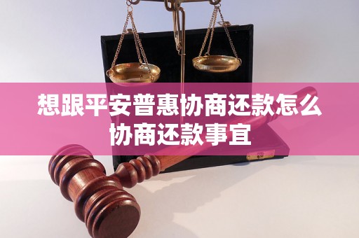 想跟平安普惠协商还款怎么协商还款事宜