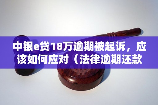 中银e贷18万逾期被起诉，应该如何应对（法律逾期还款后果解析）