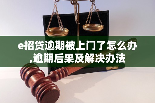 e招贷逾期被上门了怎么办,逾期后果及解决办法