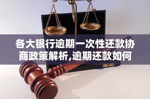 各大银行逾期一次性还款协商政策解析,逾期还款如何协商