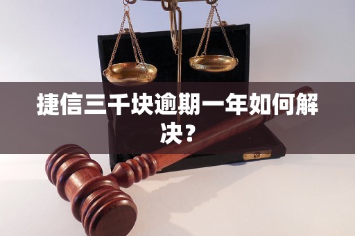 捷信三千块逾期一年如何解决？