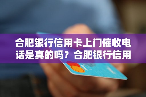 合肥银行信用卡上门催收电话是真的吗？合肥银行信用卡催收的处理流程是怎样的？