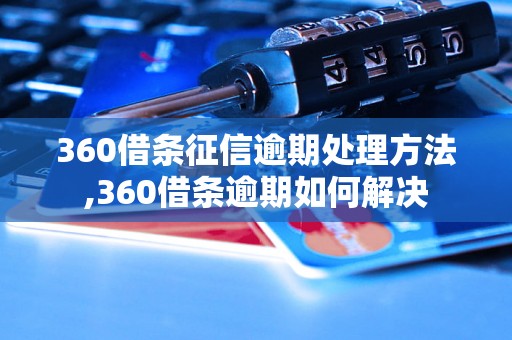 360借条征信逾期处理方法,360借条逾期如何解决