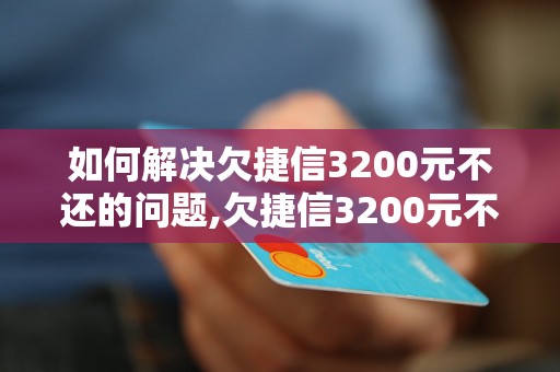 如何解决欠捷信3200元不还的问题,欠捷信3200元不还会有什么后果