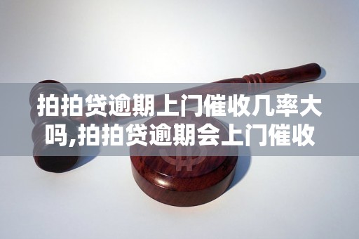 拍拍贷逾期上门催收几率大吗,拍拍贷逾期会上门催收吗