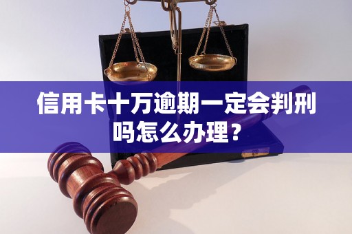 信用卡十万逾期一定会判刑吗怎么办理？