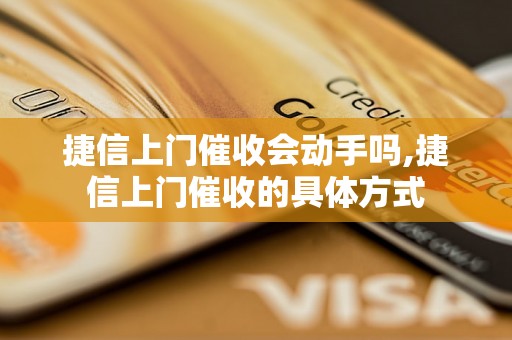 捷信上门催收会动手吗,捷信上门催收的具体方式