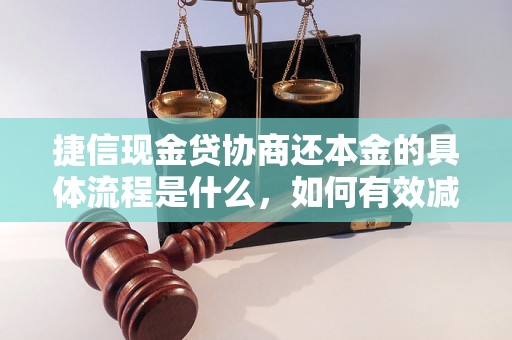 捷信现金贷协商还本金的具体流程是什么，如何有效减少负债压力