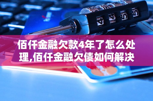 佰仟金融欠款4年了怎么处理,佰仟金融欠债如何解决