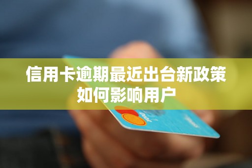 信用卡逾期最近出台新政策如何影响用户