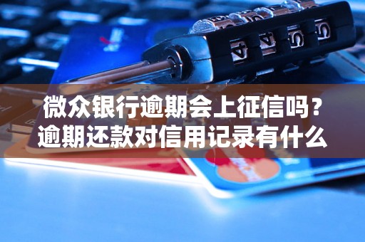 微众银行逾期会上征信吗？逾期还款对信用记录有什么影响？