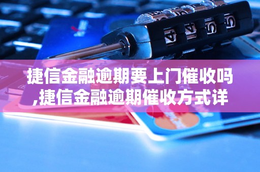 捷信金融逾期要上门催收吗,捷信金融逾期催收方式详解