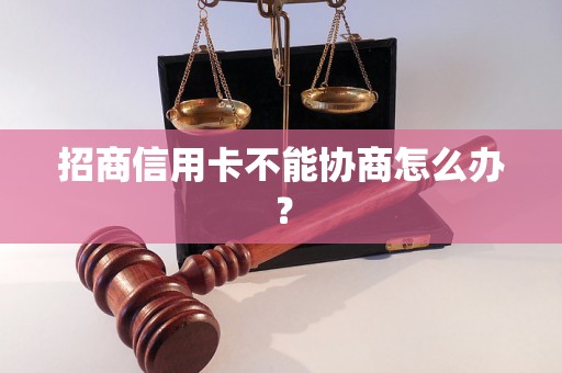 招商信用卡不能协商怎么办？