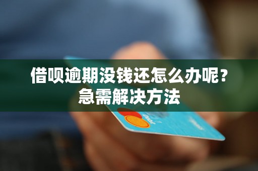 借呗逾期没钱还怎么办呢？急需解决方法