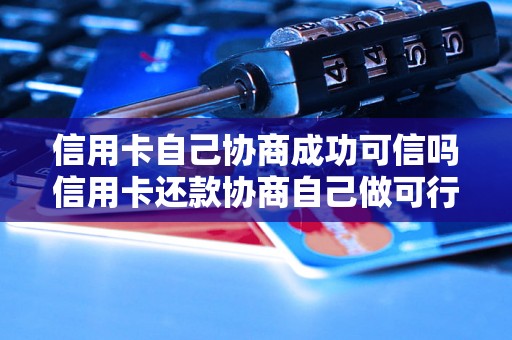 信用卡自己协商成功可信吗信用卡还款协商自己做可行吗