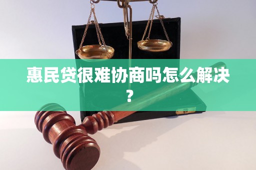 惠民贷很难协商吗怎么解决？