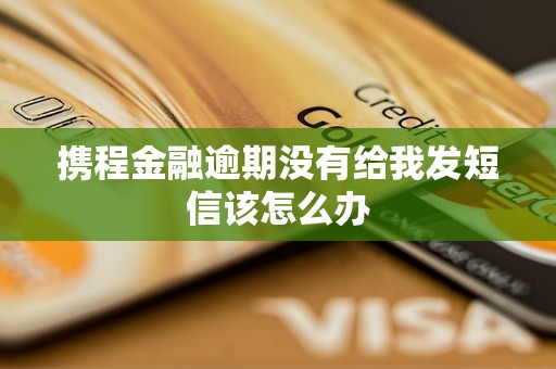 携程金融逾期没有给我发短信该怎么办