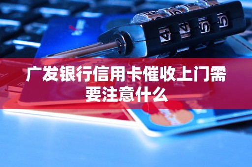 广发银行信用卡催收上门需要注意什么