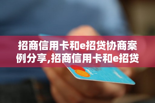 招商信用卡和e招贷协商案例分享,招商信用卡和e招贷协商如何进行