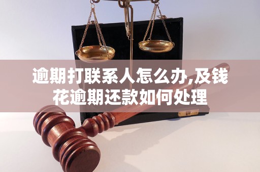 逾期打联系人怎么办,及钱花逾期还款如何处理