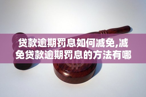 贷款逾期罚息如何减免,减免贷款逾期罚息的方法有哪些