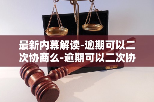 最新内幕解读-逾期可以二次协商么-逾期可以二次协商么吗