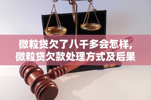 微粒贷欠了八千多会怎样,微粒贷欠款处理方式及后果