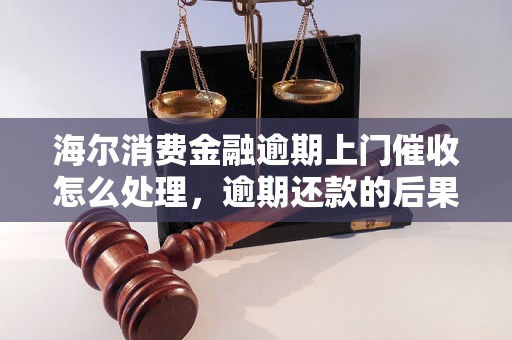 海尔消费金融逾期上门催收怎么处理，逾期还款的后果