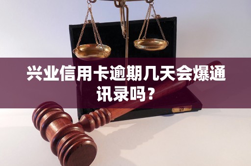 兴业信用卡逾期几天会爆通讯录吗？