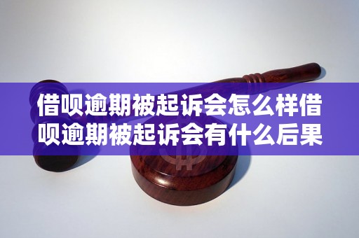 借呗逾期被起诉会怎么样借呗逾期被起诉会有什么后果