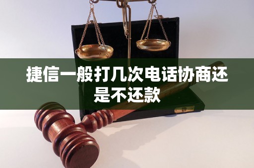 捷信一般打几次电话协商还是不还款