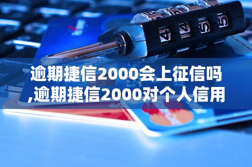 逾期捷信2000会上征信吗,逾期捷信2000对个人信用的影响