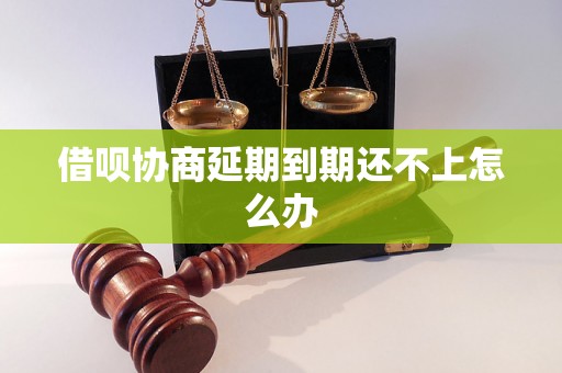 借呗协商延期到期还不上怎么办