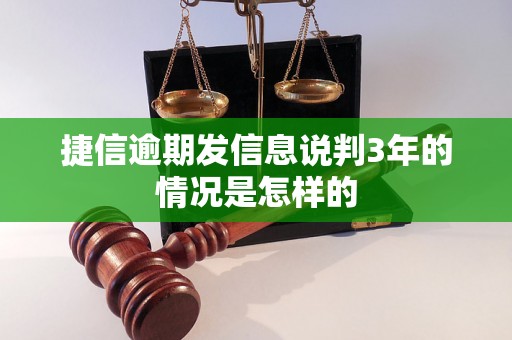 捷信逾期发信息说判3年的情况是怎样的