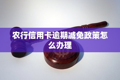 农行信用卡逾期减免政策怎么办理