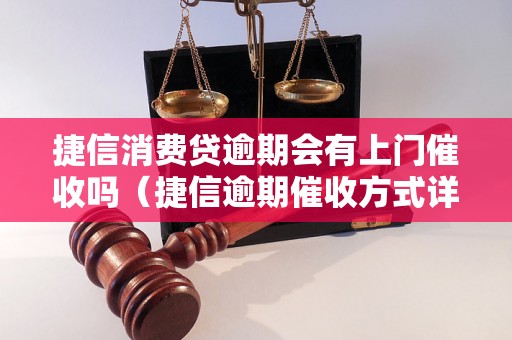 捷信消费贷逾期会有上门催收吗（捷信逾期催收方式详解）