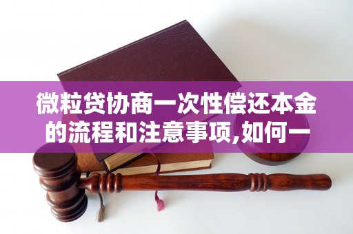 微粒贷协商一次性偿还本金的流程和注意事项,如何一次性偿还微粒贷本金