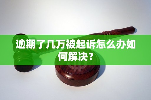 逾期了几万被起诉怎么办如何解决？