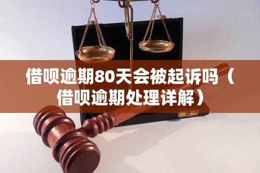 借呗逾期80天会被起诉吗（借呗逾期处理详解）