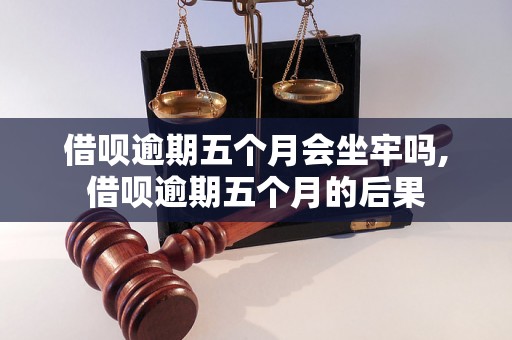 借呗逾期五个月会坐牢吗,借呗逾期五个月的后果