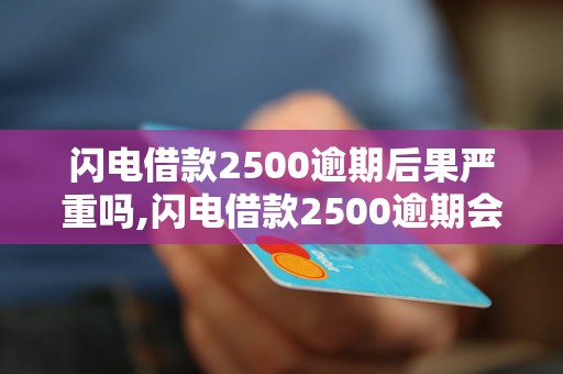 闪电借款2500逾期后果严重吗,闪电借款2500逾期会被查吗