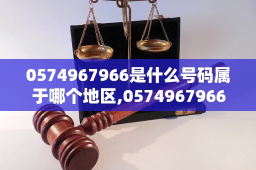 0574967966是什么号码属于哪个地区,0574967966是什么类型的电话号码