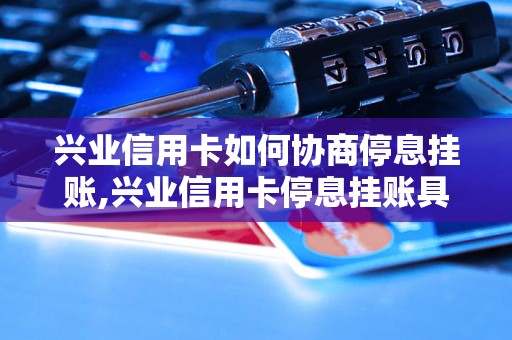 兴业信用卡如何协商停息挂账,兴业信用卡停息挂账具体流程